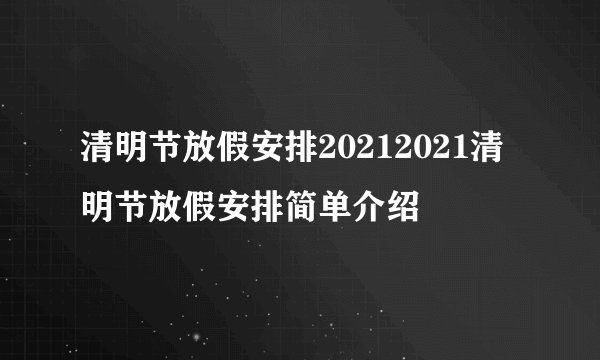 清明节放假安排20212021清明节放假安排简单介绍