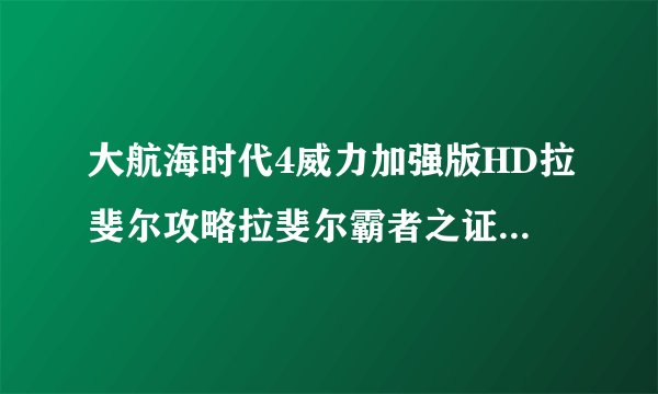 大航海时代4威力加强版HD拉斐尔攻略拉斐尔霸者之证及全局剧情一览
