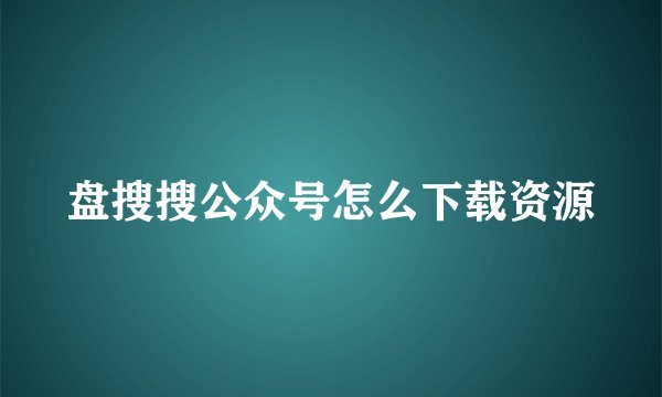 盘搜搜公众号怎么下载资源