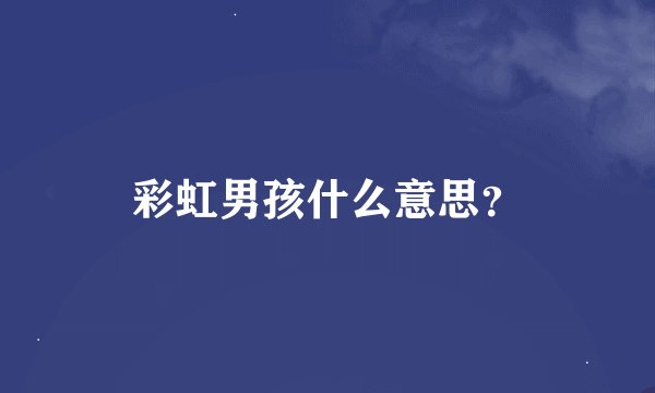彩虹男孩什么意思？