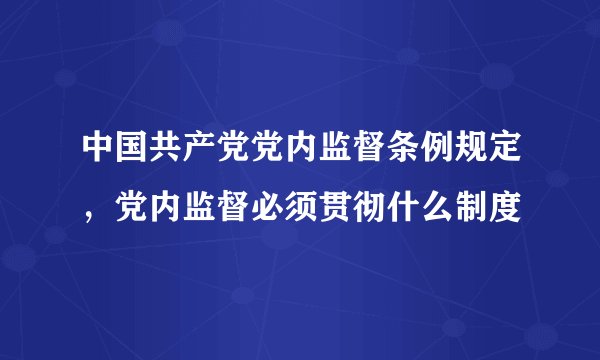 中国共产党党内监督条例规定，党内监督必须贯彻什么制度