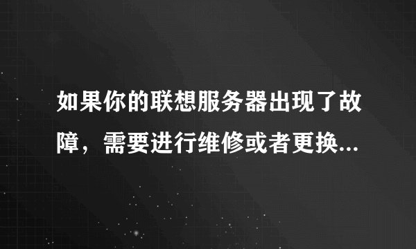 如果你的联想服务器出现了故障，需要进行维修或者更换配件，可以拨打联想服务器400报修电话。