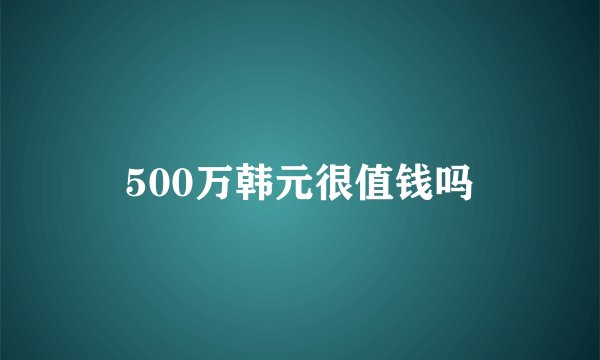 500万韩元很值钱吗