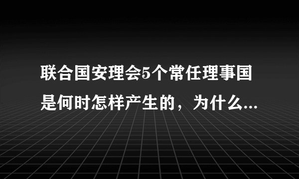 联合国安理会5个常任理事国是何时怎样产生的，为什么德国不能成为理事国？