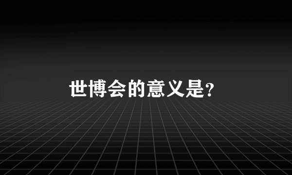 世博会的意义是？