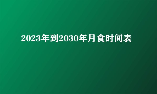 2023年到2030年月食时间表