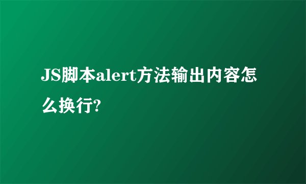 JS脚本alert方法输出内容怎么换行?