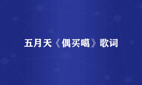 五月天《偶买噶》歌词