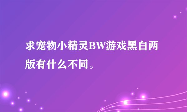 求宠物小精灵BW游戏黑白两版有什么不同。