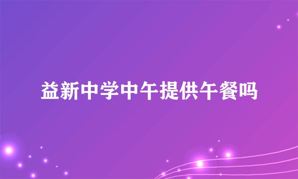益新中学中午提供午餐吗