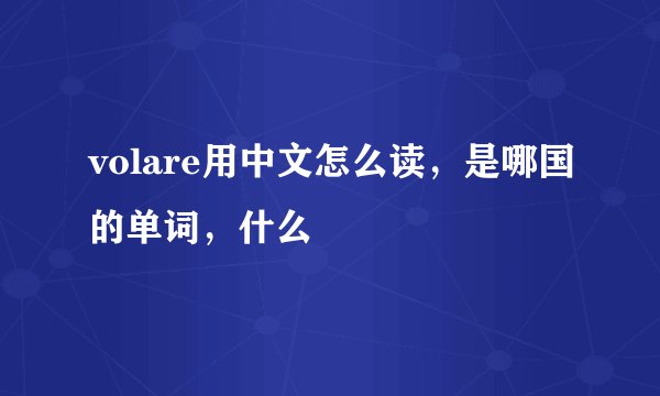 volare用中文怎么读，是哪国的单词，什么