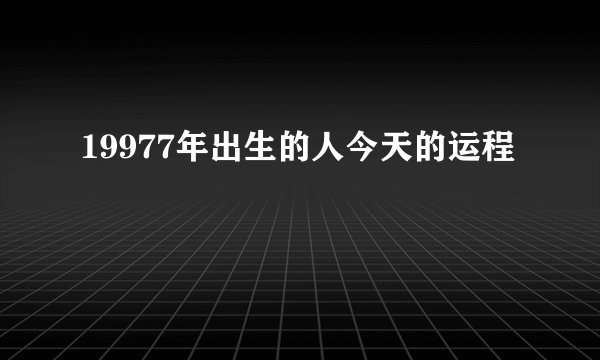 19977年出生的人今天的运程