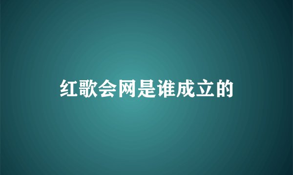 红歌会网是谁成立的