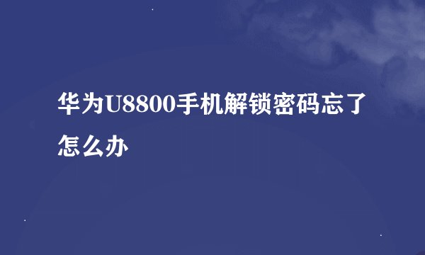 华为U8800手机解锁密码忘了怎么办