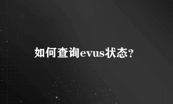 如何查询evus状态？