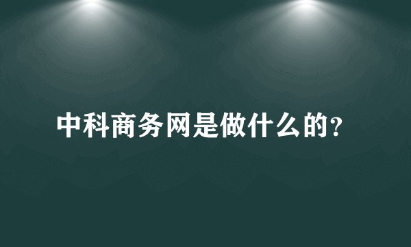 中科商务网是做什么的？