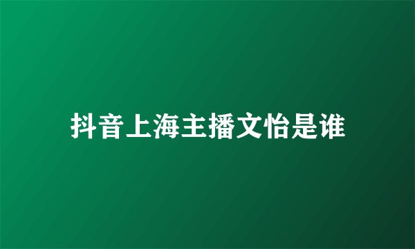 抖音上海主播文怡是谁