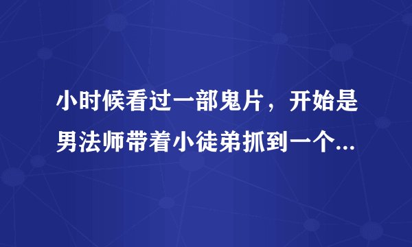 小时候看过一部鬼片，开始是男法师带着小徒弟抓到一个吸人血的恶鬼，恶鬼马上向法师求情并发誓不再杀人，