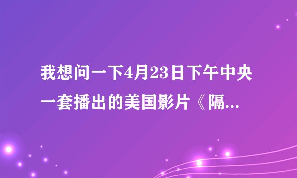 我想问一下4月23日下午中央一套播出的美国影片《隔墙有耳》的具体内容以及主演？