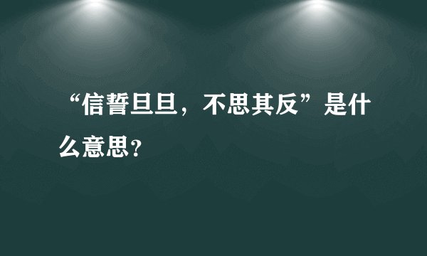 “信誓旦旦，不思其反”是什么意思？