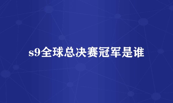 s9全球总决赛冠军是谁