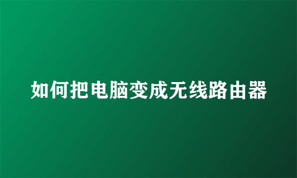 如何把电脑变成无线路由器