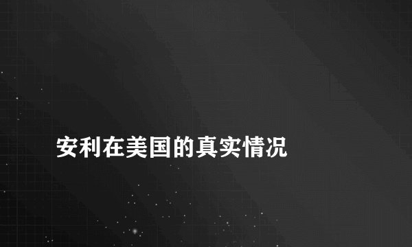 
安利在美国的真实情况


