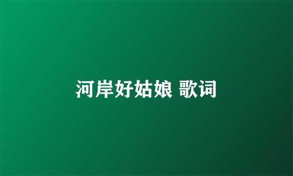 河岸好姑娘 歌词