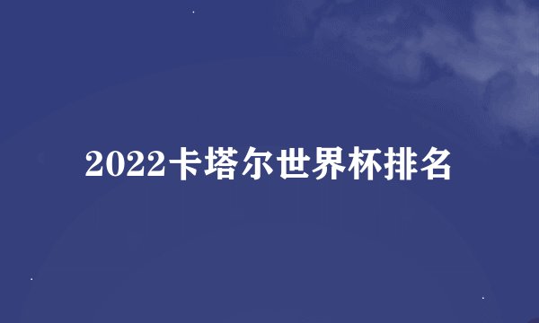 2022卡塔尔世界杯排名