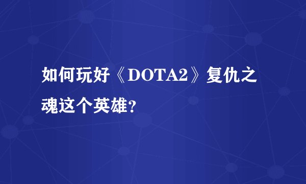 如何玩好《DOTA2》复仇之魂这个英雄？