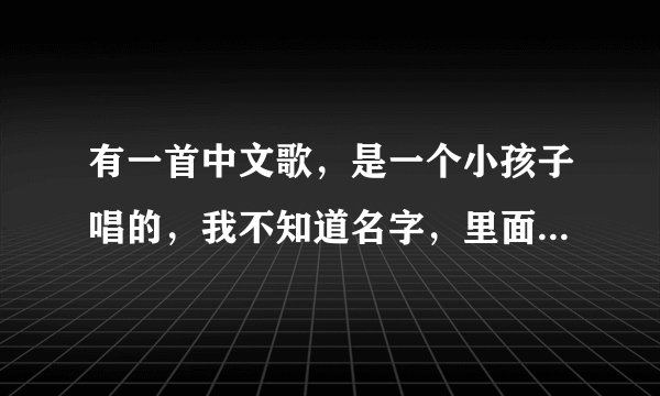 有一首中文歌，是一个小孩子唱的，我不知道名字，里面歌词好像有，哎哟哟，你是否一样跟我想妈妈