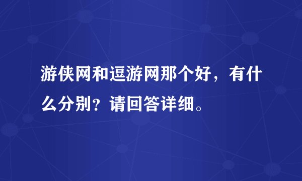 游侠网和逗游网那个好，有什么分别？请回答详细。