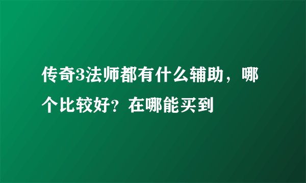传奇3法师都有什么辅助，哪个比较好？在哪能买到