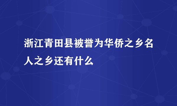 浙江青田县被誉为华侨之乡名人之乡还有什么