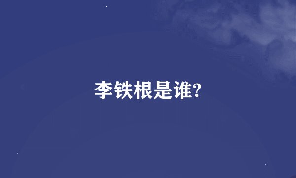 李铁根是谁?