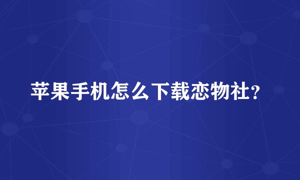 苹果手机怎么下载恋物社？