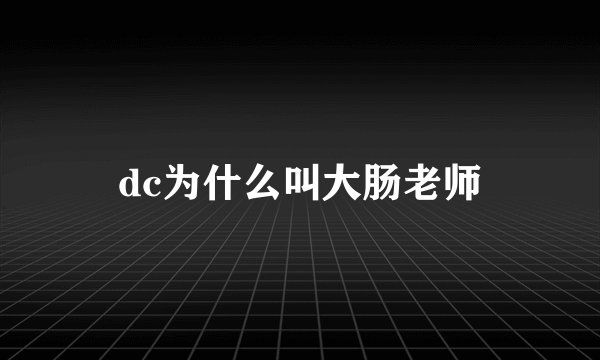 dc为什么叫大肠老师