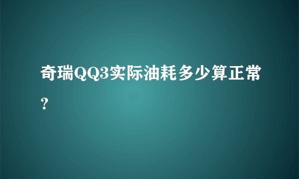 奇瑞QQ3实际油耗多少算正常？