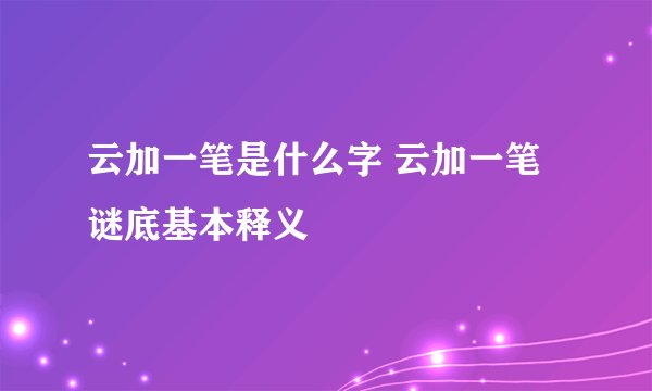 云加一笔是什么字 云加一笔谜底基本释义