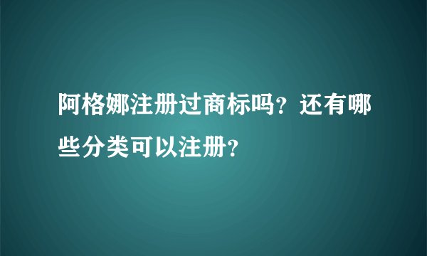 阿格娜注册过商标吗？还有哪些分类可以注册？