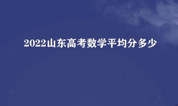 2022山东高考数学平均分多少
