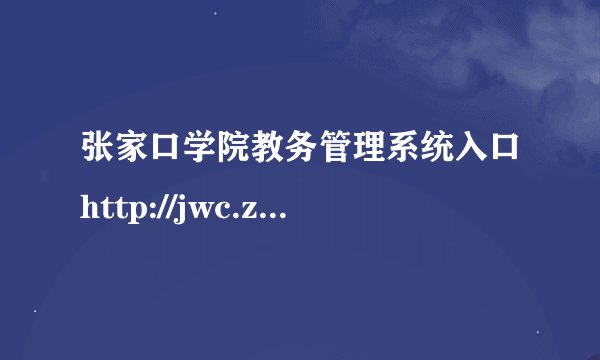 张家口学院教务管理系统入口http://jwc.zjku.edu.cn/