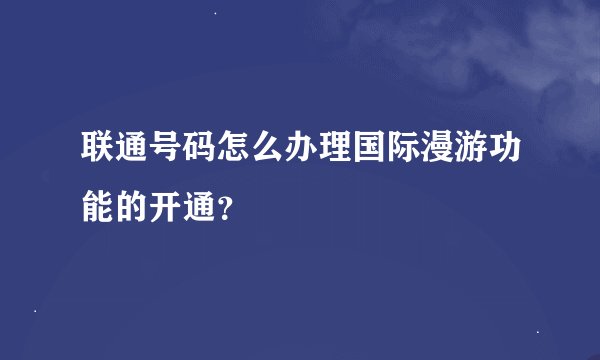 联通号码怎么办理国际漫游功能的开通？