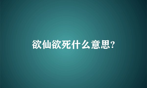 欲仙欲死什么意思?