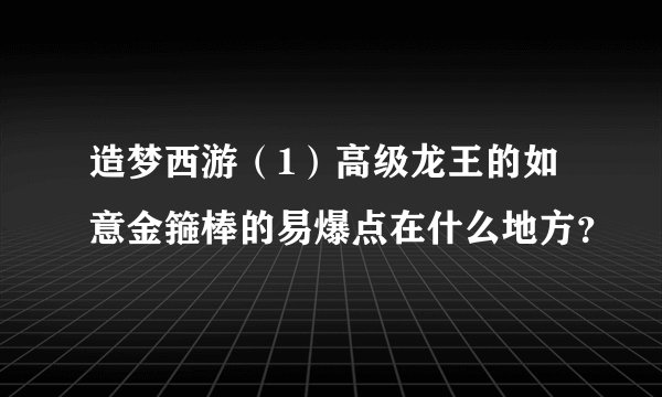 造梦西游（1）高级龙王的如意金箍棒的易爆点在什么地方？