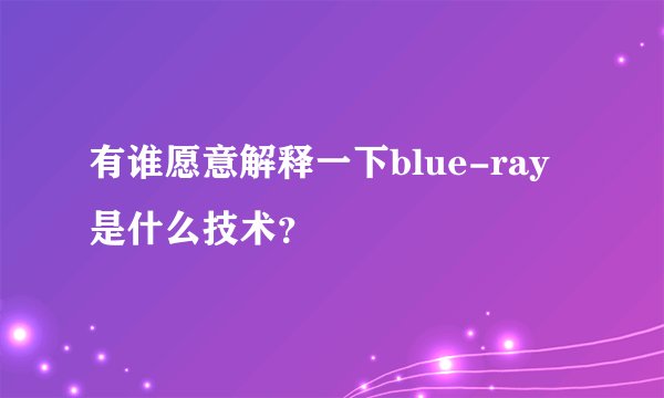 有谁愿意解释一下blue-ray是什么技术？