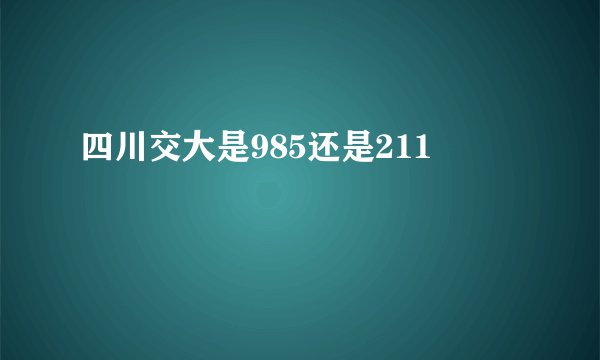 四川交大是985还是211