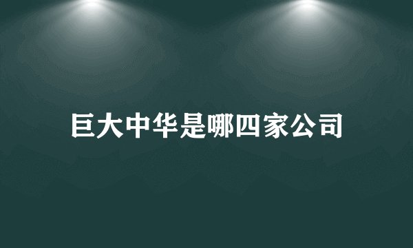 巨大中华是哪四家公司