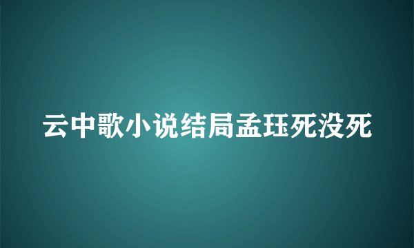 云中歌小说结局孟珏死没死