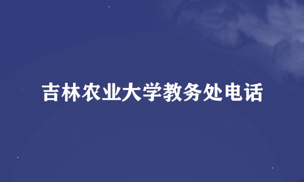 吉林农业大学教务处电话